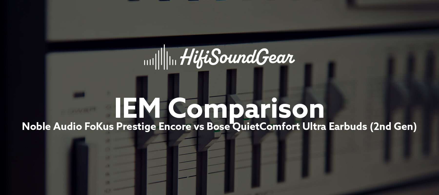 Noble Audio FoKus Prestige Encore vs Bose QuietComfort Ultra Earbuds (2nd Gen)