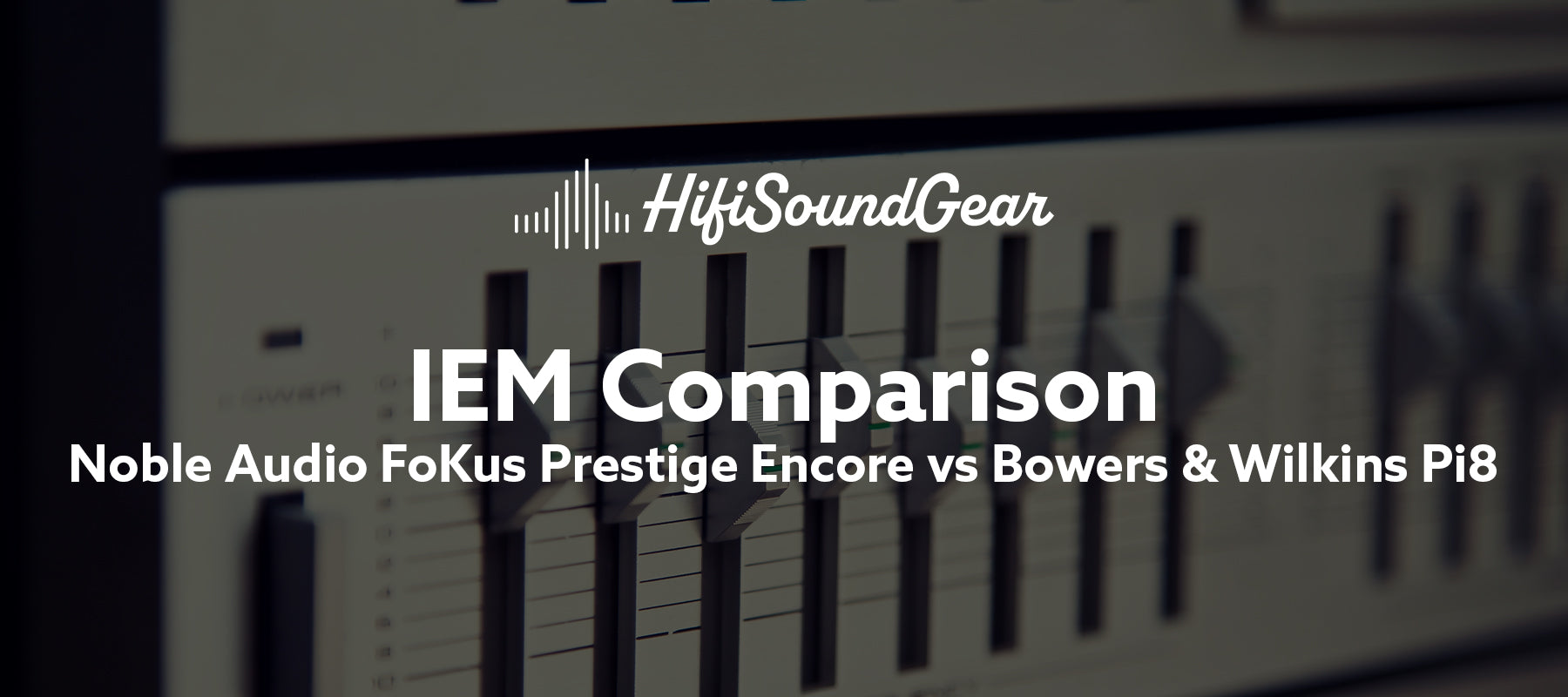 Noble Audio FoKus Prestige Encore vs Bowers & Wilkins Pi8