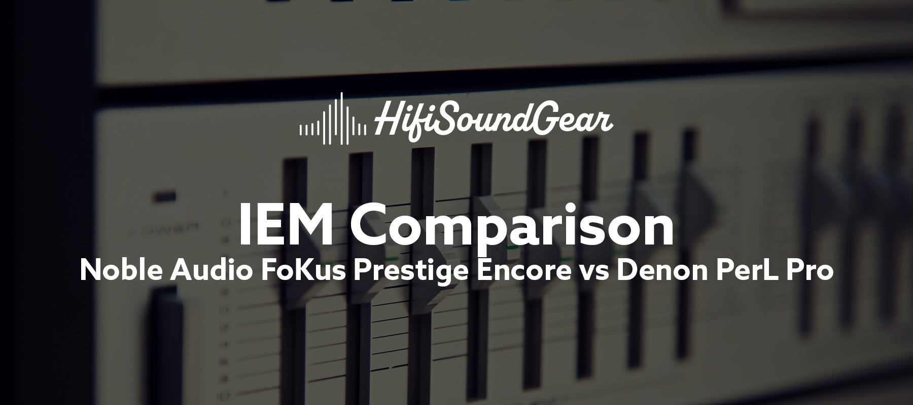 Noble Audio FoKus Prestige Encore vs Denon PerL Pro