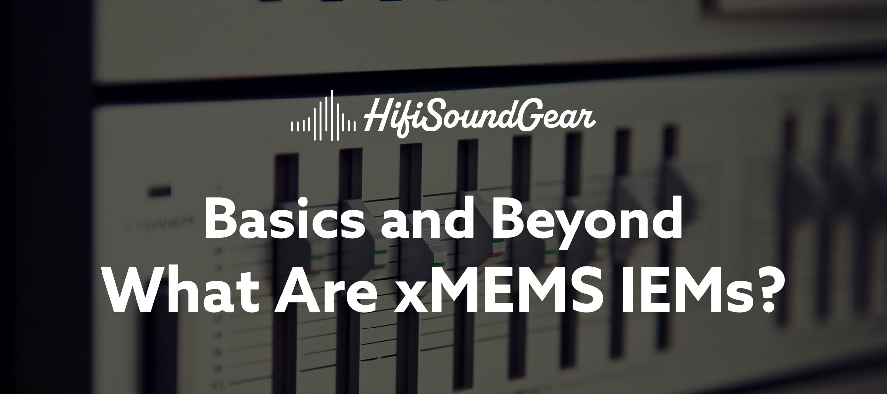 hifisoundgear blog banner what are xmems iems