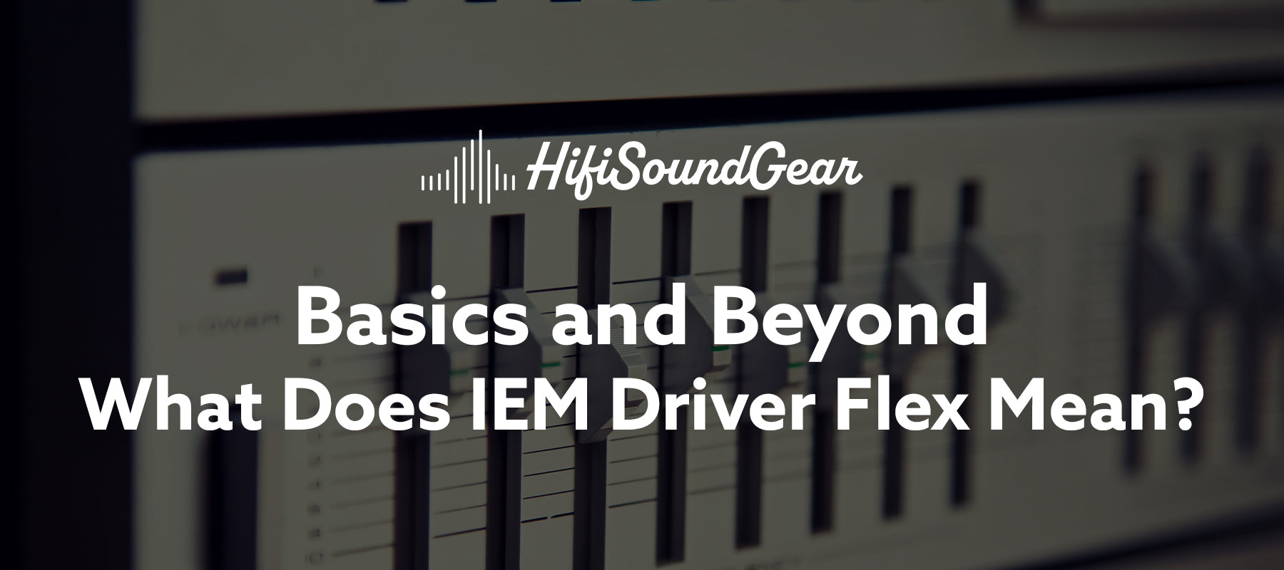 hifisoundgear blog banner what does iem driver flex mean