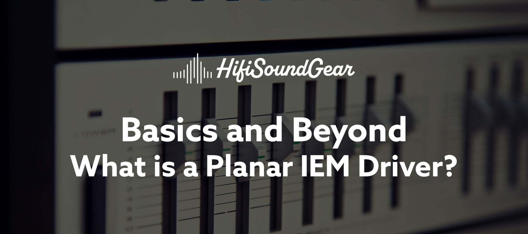 hifisoundgear blog banner what is a planar iem driver