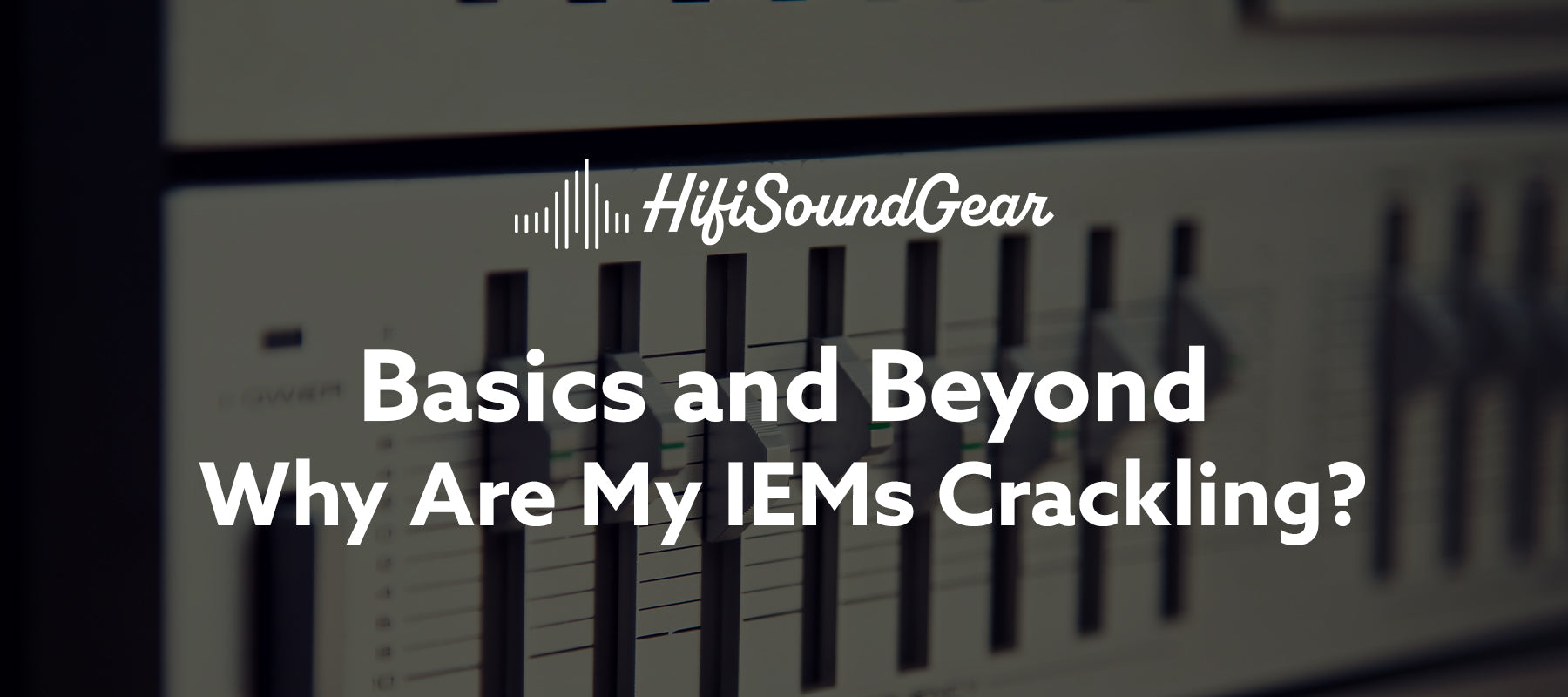 hifisoundgear blog banner why are my iems crackling