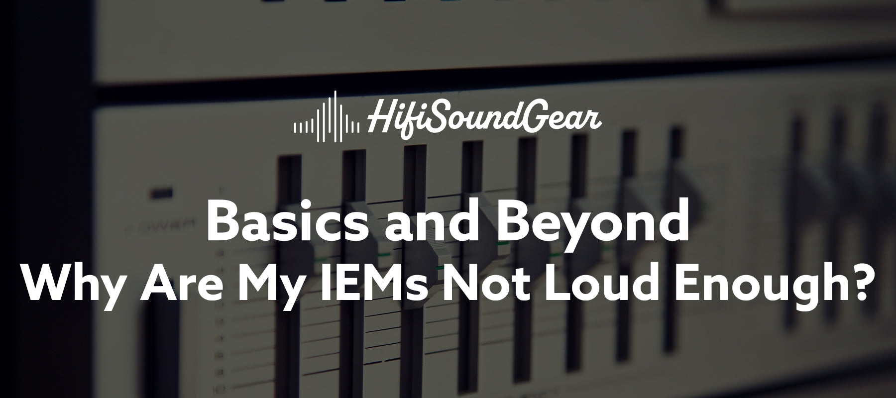 hifisoundgear blog banner why are my iems not loud enough